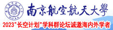少妇bb南京航空航天大学2023“长空计划”学科群论坛诚邀海内外学者
